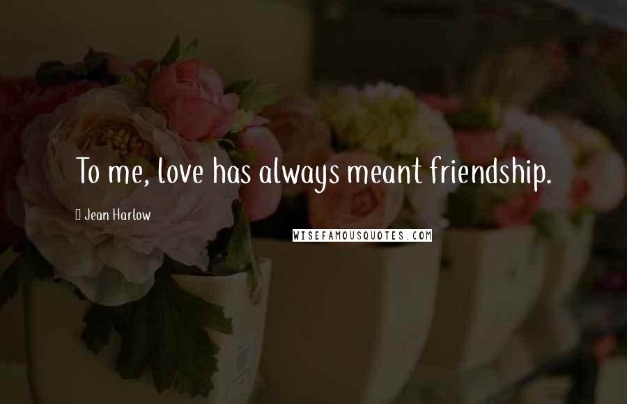 Jean Harlow Quotes: To me, love has always meant friendship.