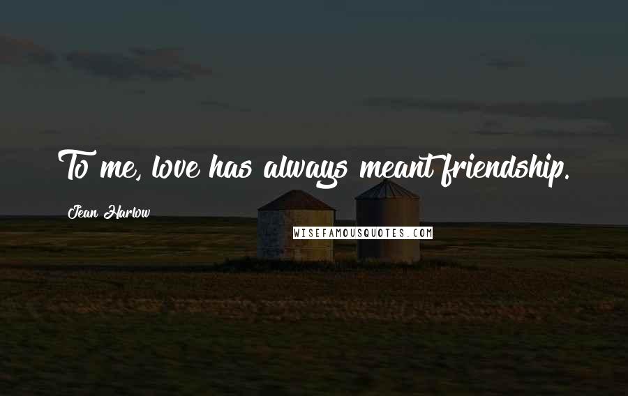 Jean Harlow Quotes: To me, love has always meant friendship.