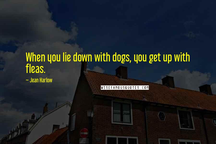 Jean Harlow Quotes: When you lie down with dogs, you get up with fleas.
