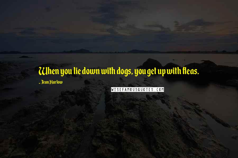 Jean Harlow Quotes: When you lie down with dogs, you get up with fleas.