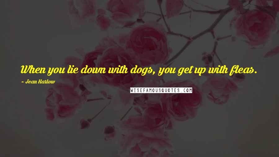 Jean Harlow Quotes: When you lie down with dogs, you get up with fleas.