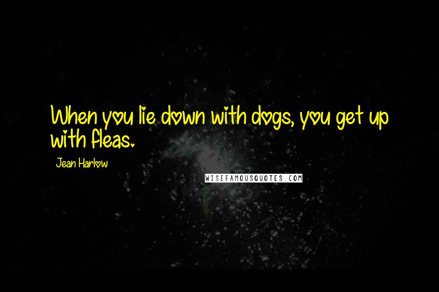 Jean Harlow Quotes: When you lie down with dogs, you get up with fleas.