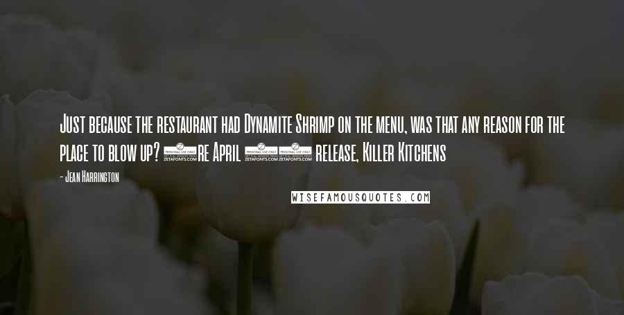 Jean Harrington Quotes: Just because the restaurant had Dynamite Shrimp on the menu, was that any reason for the place to blow up? (re April 15 release, Killer Kitchens