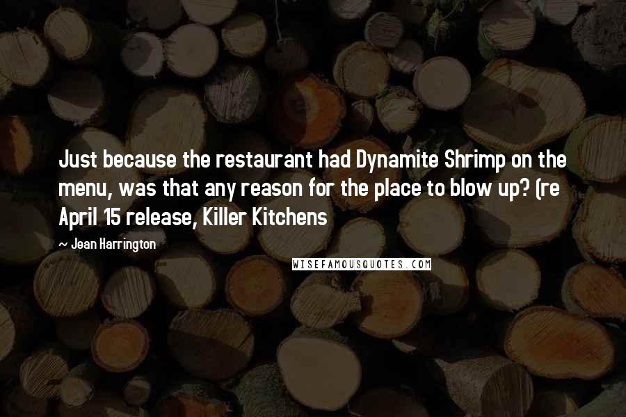 Jean Harrington Quotes: Just because the restaurant had Dynamite Shrimp on the menu, was that any reason for the place to blow up? (re April 15 release, Killer Kitchens