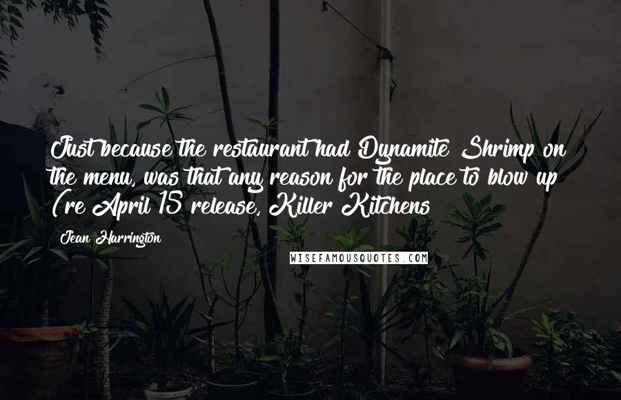 Jean Harrington Quotes: Just because the restaurant had Dynamite Shrimp on the menu, was that any reason for the place to blow up? (re April 15 release, Killer Kitchens