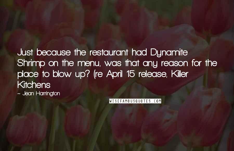 Jean Harrington Quotes: Just because the restaurant had Dynamite Shrimp on the menu, was that any reason for the place to blow up? (re April 15 release, Killer Kitchens