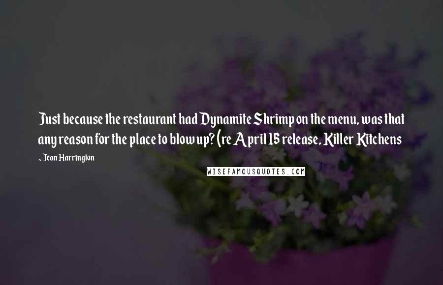 Jean Harrington Quotes: Just because the restaurant had Dynamite Shrimp on the menu, was that any reason for the place to blow up? (re April 15 release, Killer Kitchens