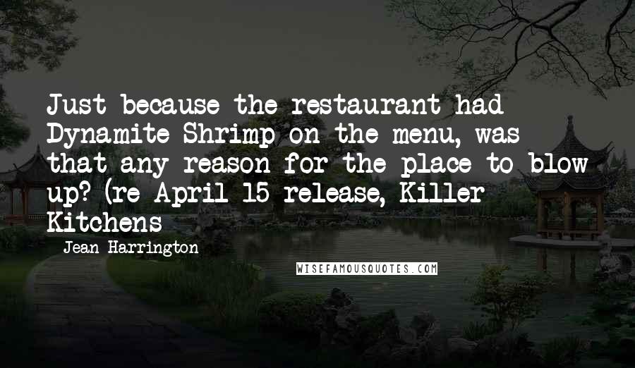 Jean Harrington Quotes: Just because the restaurant had Dynamite Shrimp on the menu, was that any reason for the place to blow up? (re April 15 release, Killer Kitchens