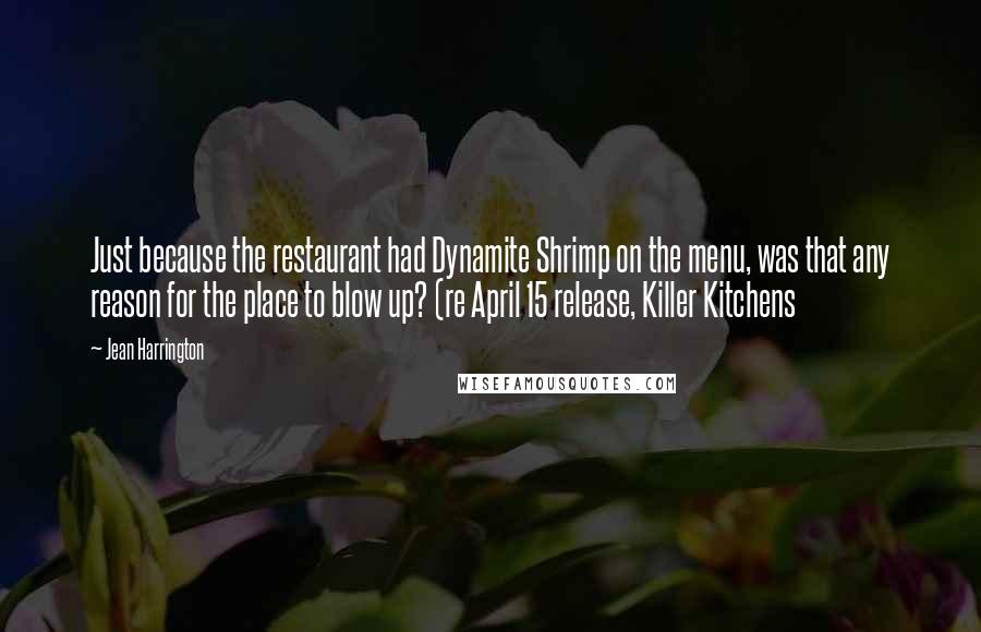 Jean Harrington Quotes: Just because the restaurant had Dynamite Shrimp on the menu, was that any reason for the place to blow up? (re April 15 release, Killer Kitchens