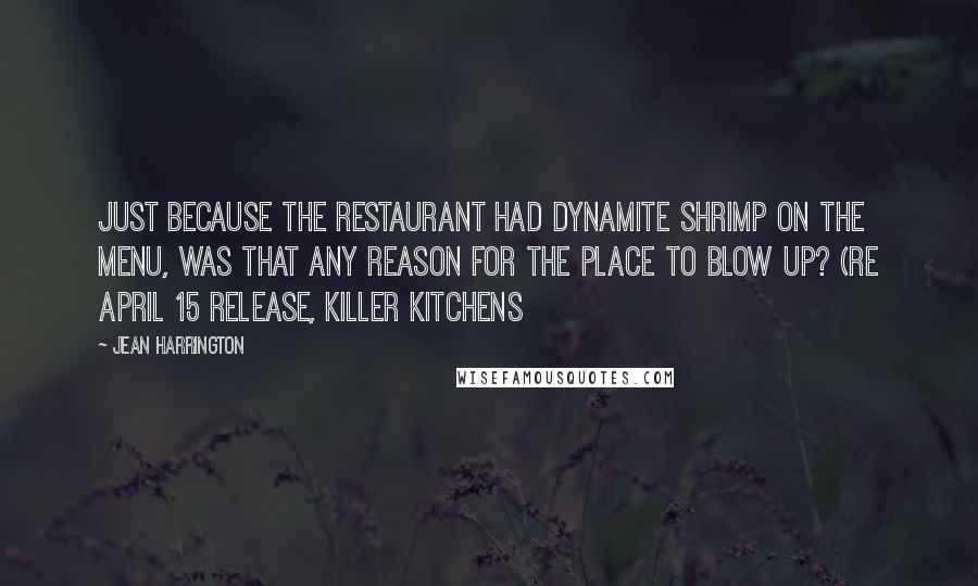 Jean Harrington Quotes: Just because the restaurant had Dynamite Shrimp on the menu, was that any reason for the place to blow up? (re April 15 release, Killer Kitchens