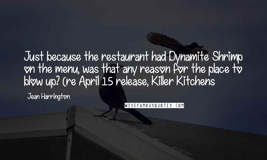 Jean Harrington Quotes: Just because the restaurant had Dynamite Shrimp on the menu, was that any reason for the place to blow up? (re April 15 release, Killer Kitchens