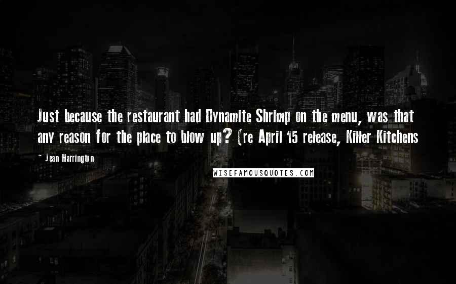 Jean Harrington Quotes: Just because the restaurant had Dynamite Shrimp on the menu, was that any reason for the place to blow up? (re April 15 release, Killer Kitchens