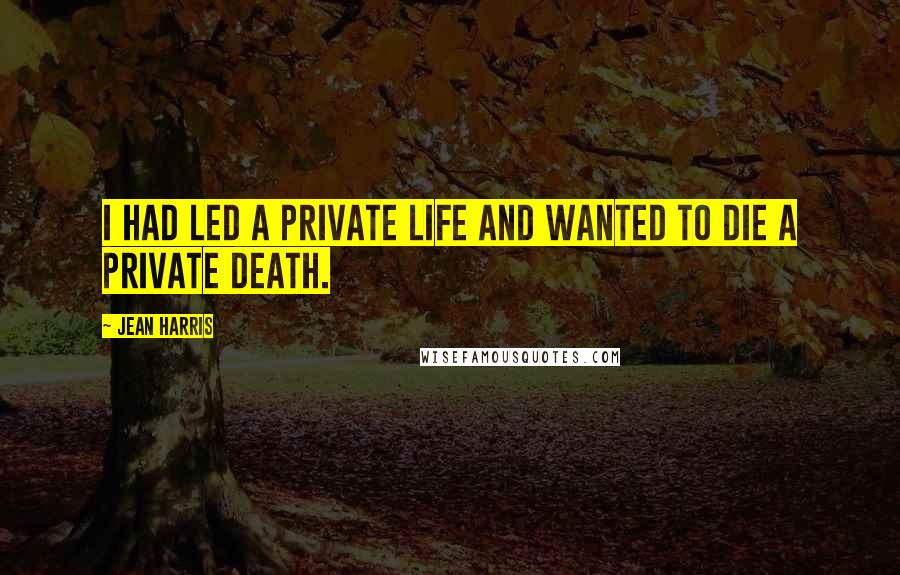 Jean Harris Quotes: I had led a private life and wanted to die a private death.