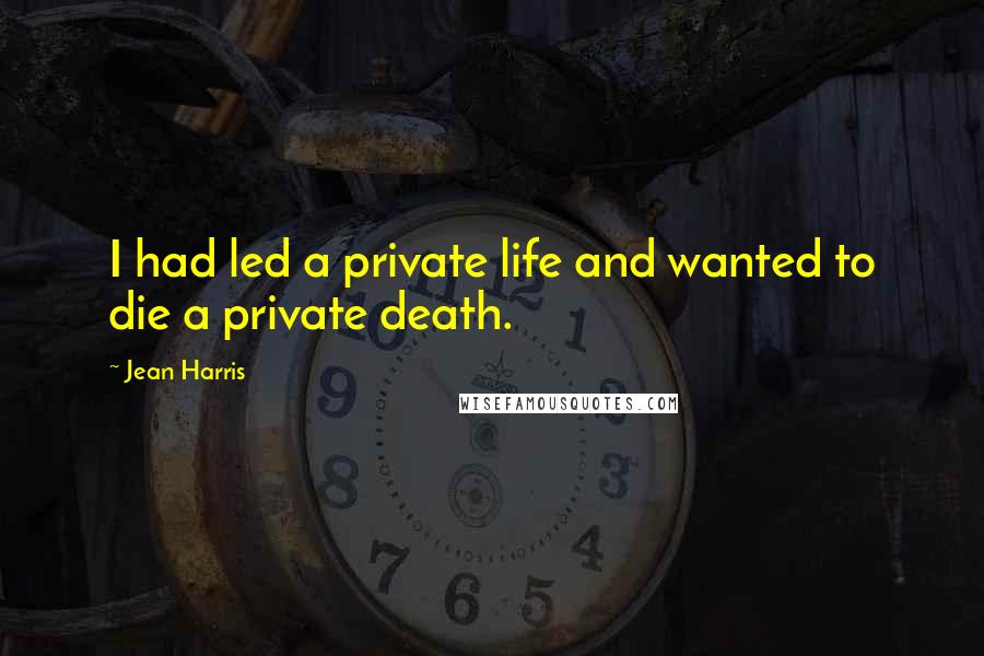 Jean Harris Quotes: I had led a private life and wanted to die a private death.