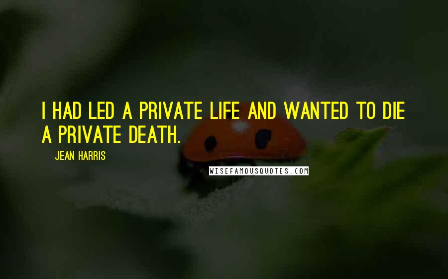 Jean Harris Quotes: I had led a private life and wanted to die a private death.