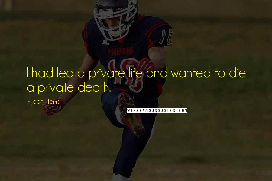 Jean Harris Quotes: I had led a private life and wanted to die a private death.