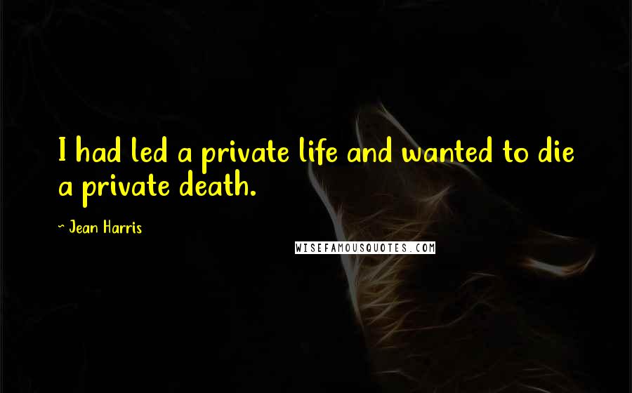 Jean Harris Quotes: I had led a private life and wanted to die a private death.