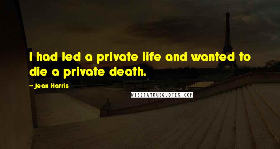 Jean Harris Quotes: I had led a private life and wanted to die a private death.