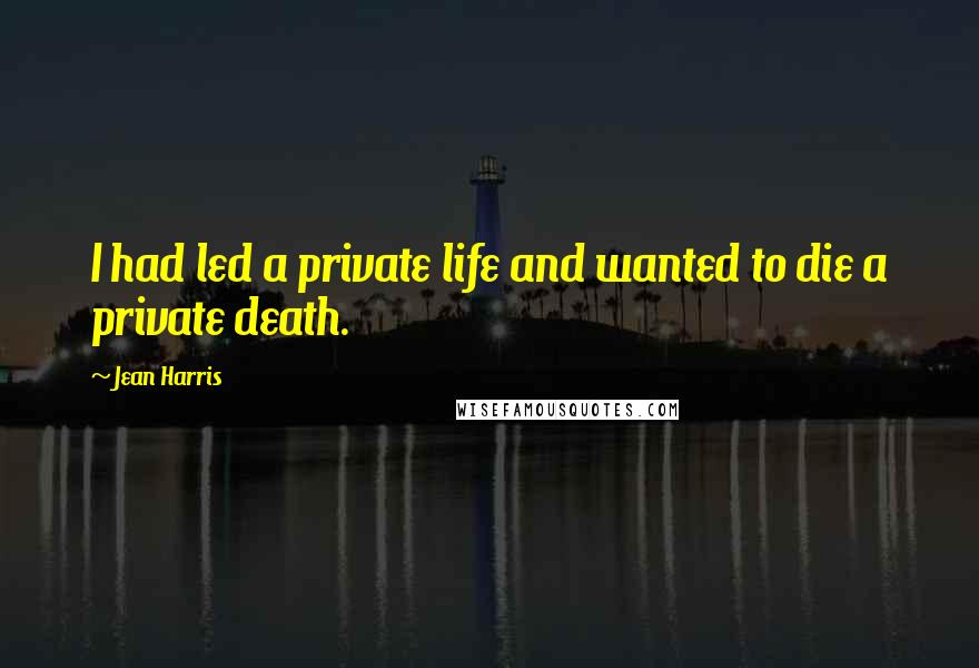 Jean Harris Quotes: I had led a private life and wanted to die a private death.