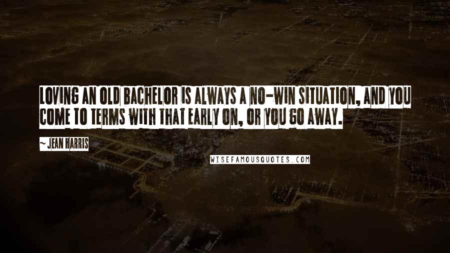 Jean Harris Quotes: Loving an old bachelor is always a no-win situation, and you come to terms with that early on, or you go away.