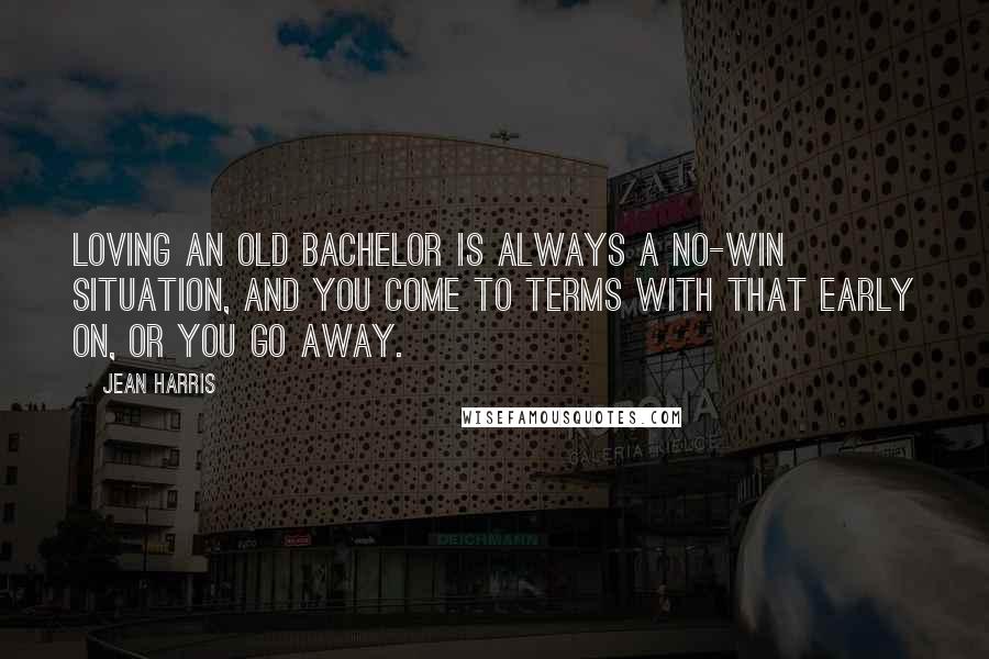 Jean Harris Quotes: Loving an old bachelor is always a no-win situation, and you come to terms with that early on, or you go away.