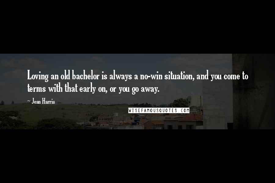 Jean Harris Quotes: Loving an old bachelor is always a no-win situation, and you come to terms with that early on, or you go away.