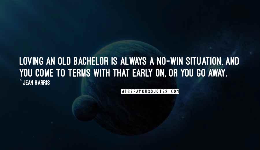 Jean Harris Quotes: Loving an old bachelor is always a no-win situation, and you come to terms with that early on, or you go away.