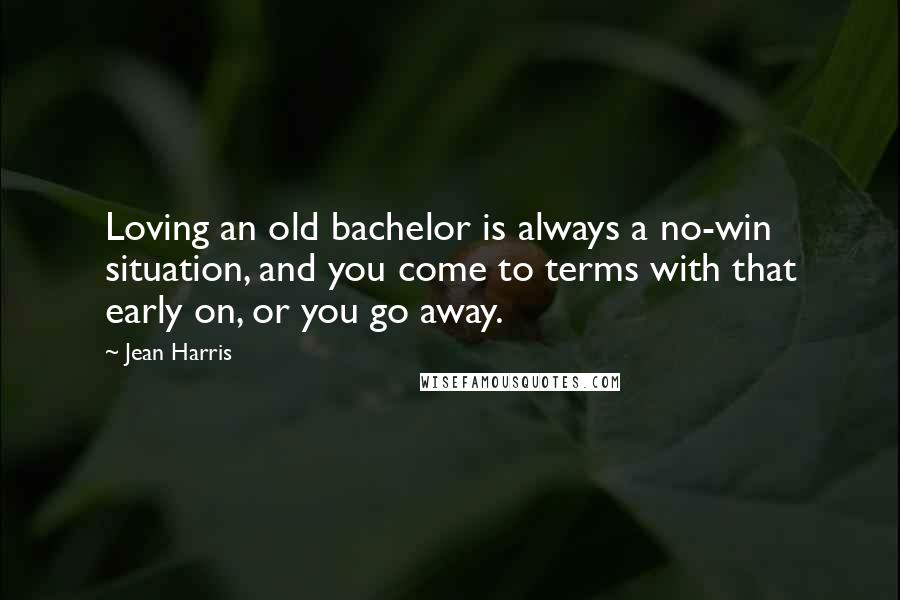 Jean Harris Quotes: Loving an old bachelor is always a no-win situation, and you come to terms with that early on, or you go away.