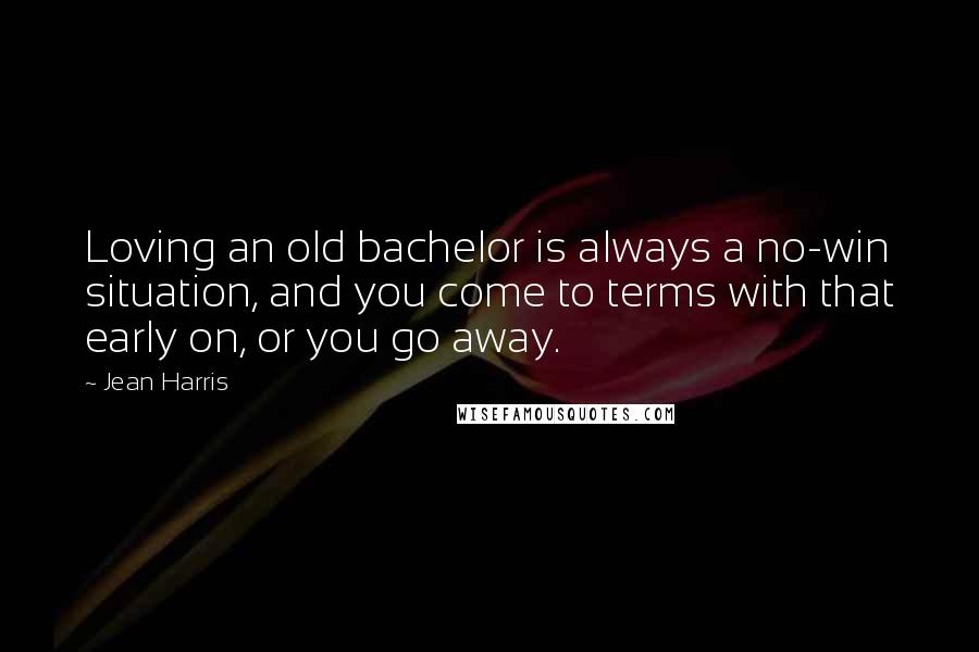 Jean Harris Quotes: Loving an old bachelor is always a no-win situation, and you come to terms with that early on, or you go away.