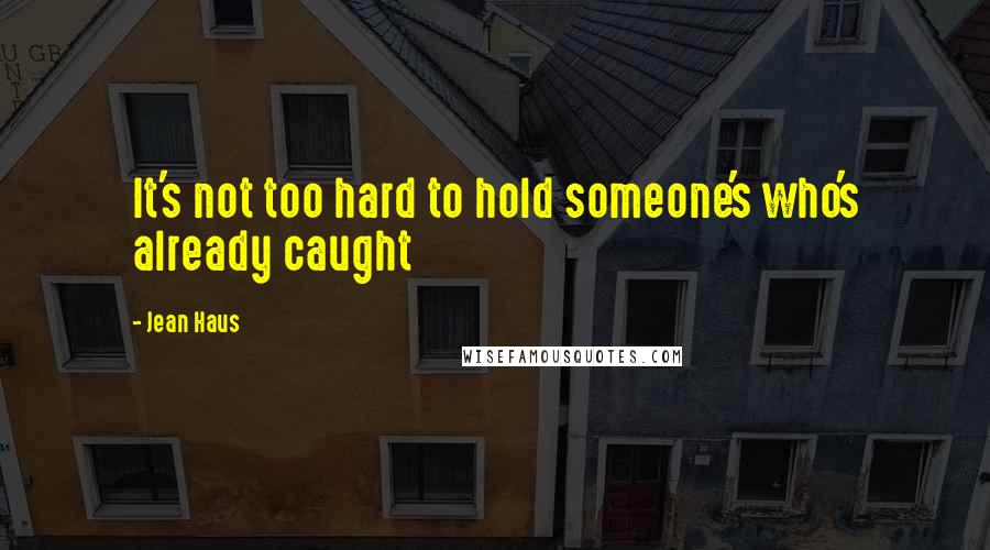 Jean Haus Quotes: It's not too hard to hold someone's who's already caught