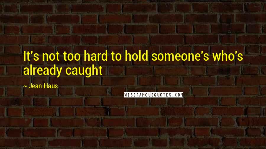 Jean Haus Quotes: It's not too hard to hold someone's who's already caught