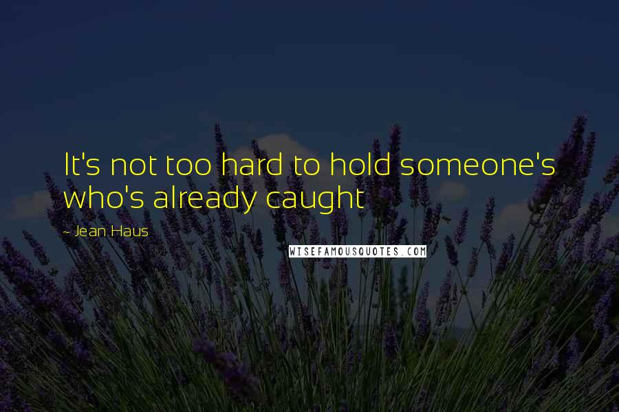 Jean Haus Quotes: It's not too hard to hold someone's who's already caught