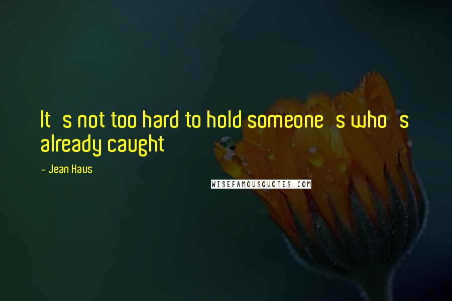 Jean Haus Quotes: It's not too hard to hold someone's who's already caught