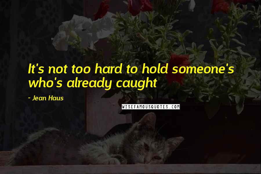 Jean Haus Quotes: It's not too hard to hold someone's who's already caught
