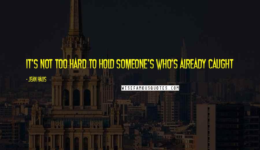 Jean Haus Quotes: It's not too hard to hold someone's who's already caught