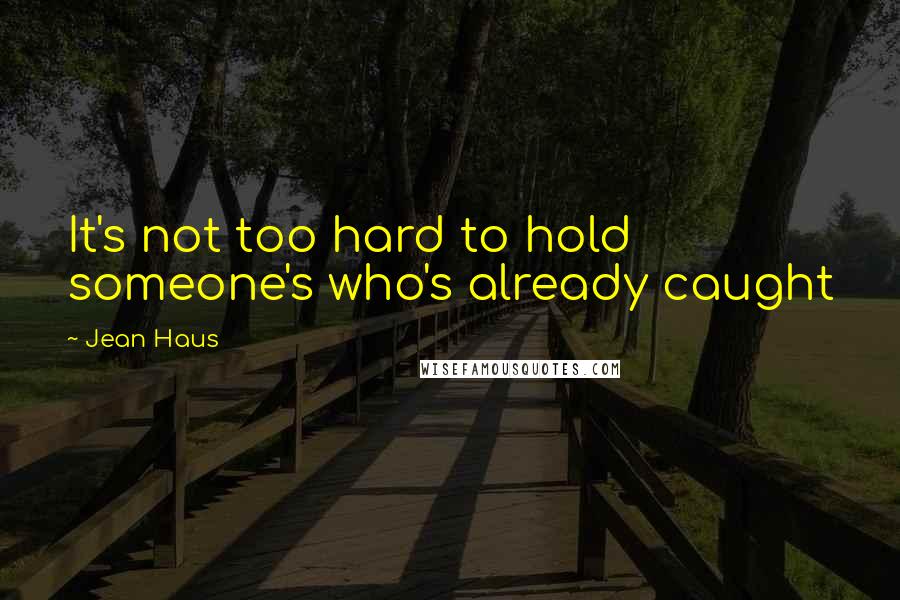 Jean Haus Quotes: It's not too hard to hold someone's who's already caught