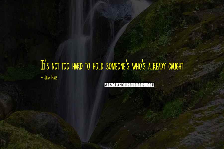 Jean Haus Quotes: It's not too hard to hold someone's who's already caught