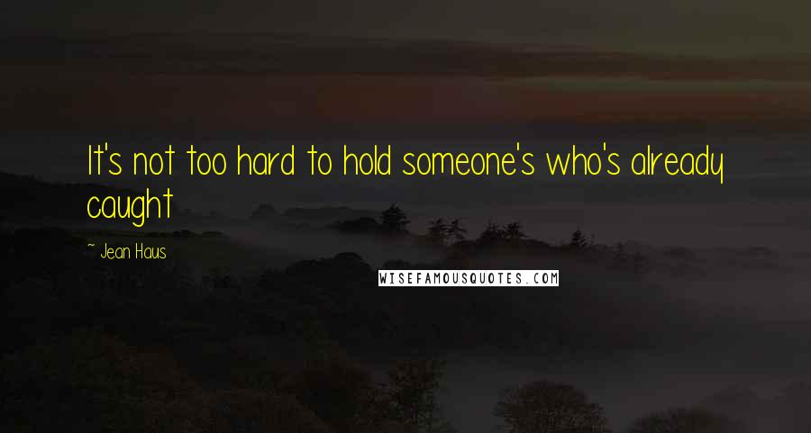 Jean Haus Quotes: It's not too hard to hold someone's who's already caught