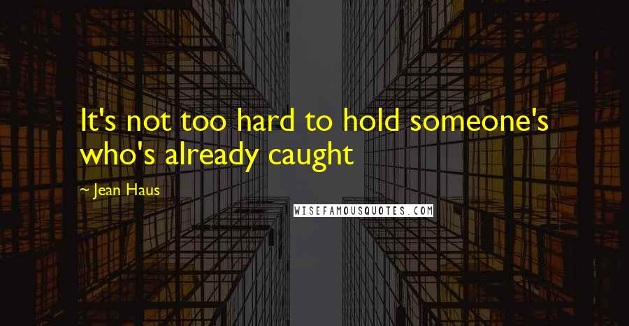 Jean Haus Quotes: It's not too hard to hold someone's who's already caught