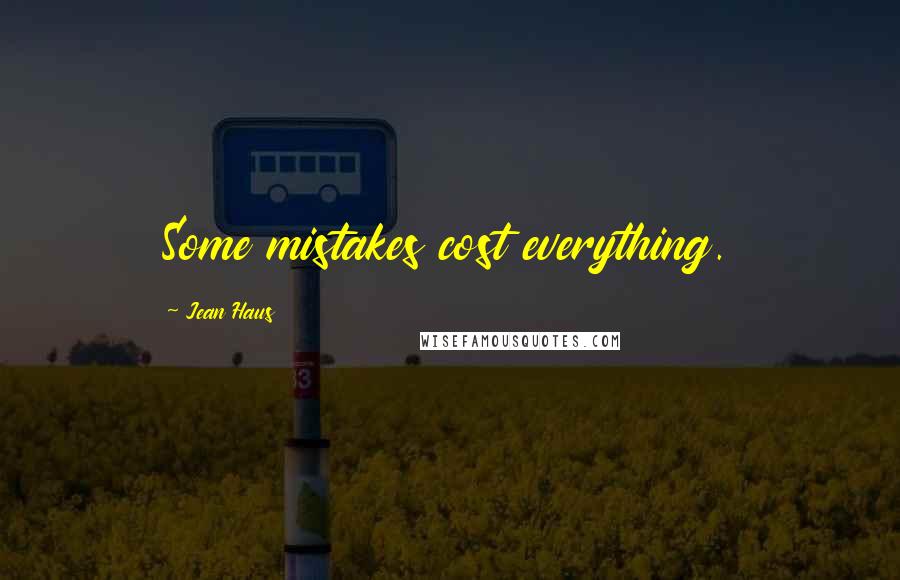 Jean Haus Quotes: Some mistakes cost everything.