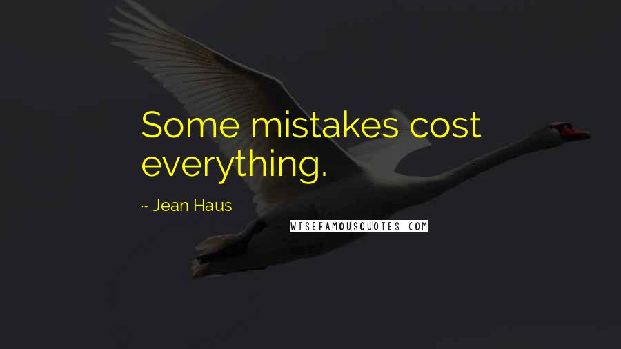 Jean Haus Quotes: Some mistakes cost everything.