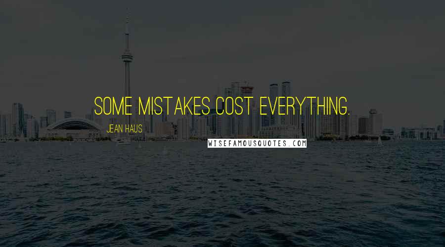 Jean Haus Quotes: Some mistakes cost everything.