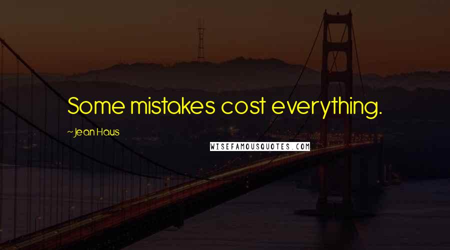 Jean Haus Quotes: Some mistakes cost everything.