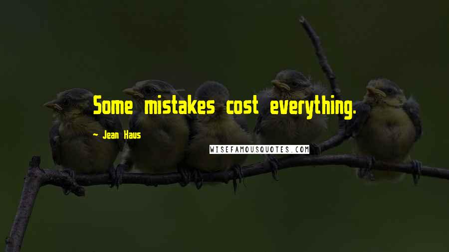 Jean Haus Quotes: Some mistakes cost everything.