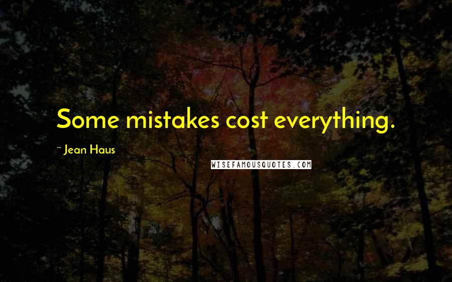 Jean Haus Quotes: Some mistakes cost everything.