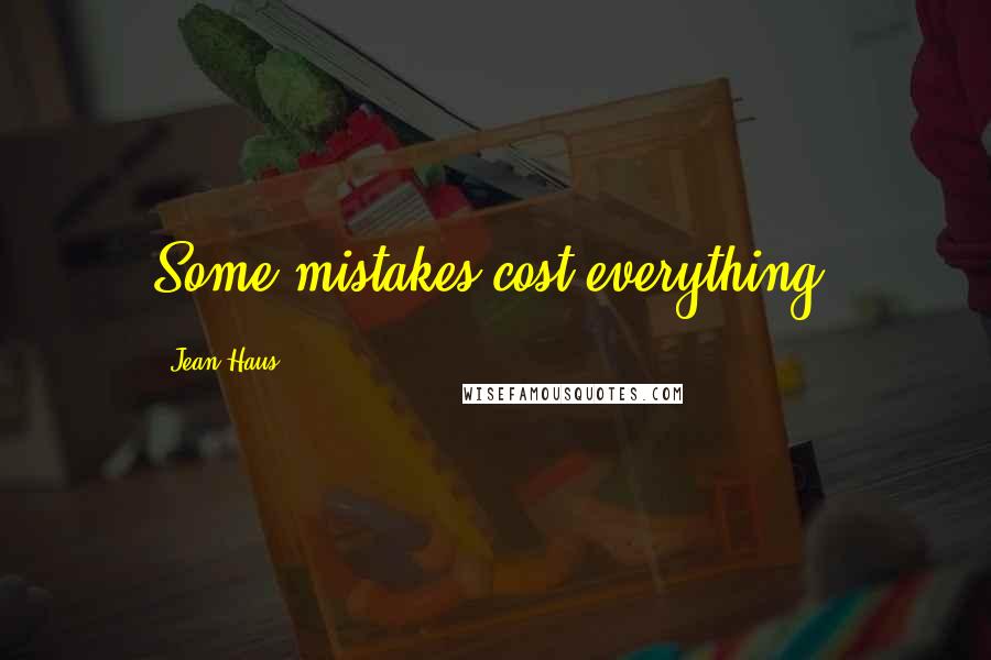 Jean Haus Quotes: Some mistakes cost everything.