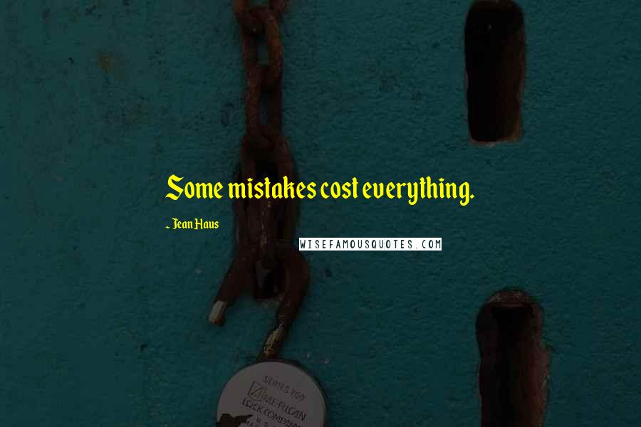 Jean Haus Quotes: Some mistakes cost everything.