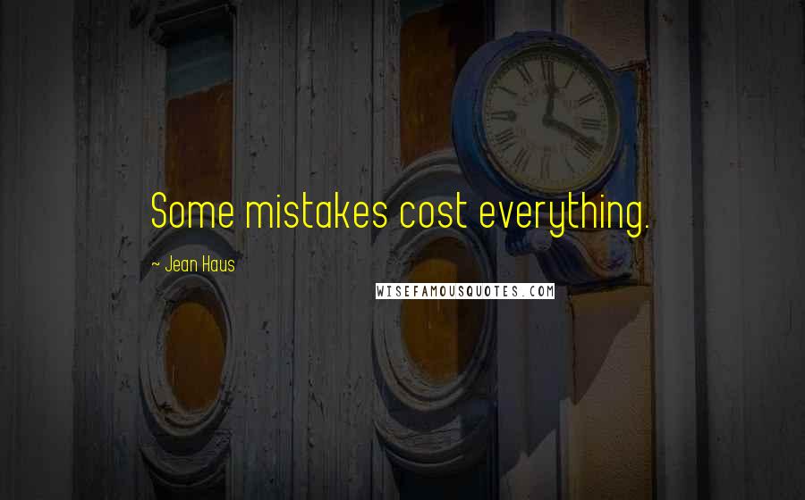 Jean Haus Quotes: Some mistakes cost everything.