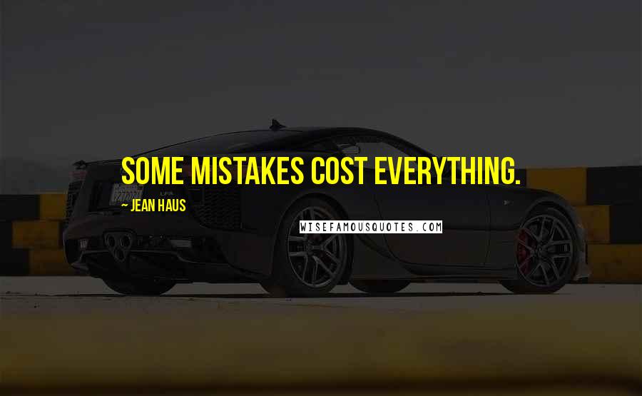 Jean Haus Quotes: Some mistakes cost everything.