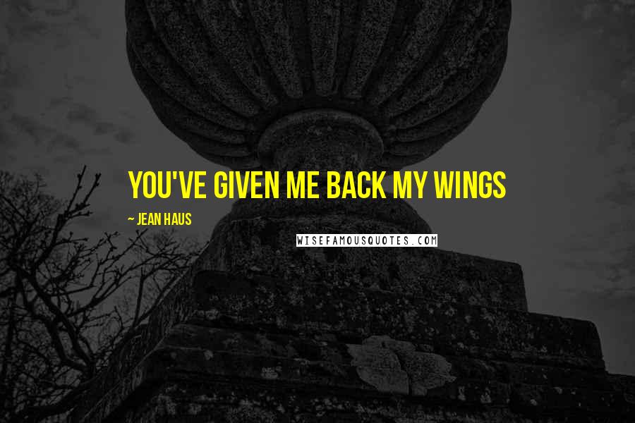 Jean Haus Quotes: You've given me back my wings
